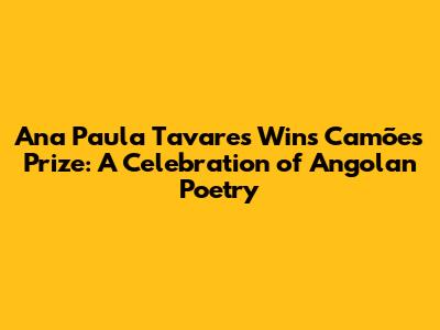 Ana Paula Tavares Wins Camões Prize: A Celebration of Angolan Poetry
