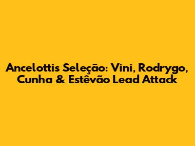 Ancelotti's Seleção: Vini, Rodrygo, Cunha & Estêvão Lead Attack