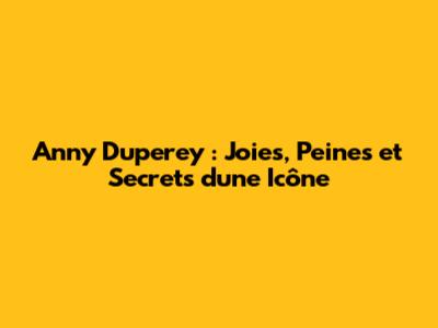 Anny Duperey : Joies, Peines et Secrets d'une Icône