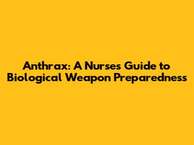 Anthrax: A Nurse's Guide to Biological Weapon Preparedness