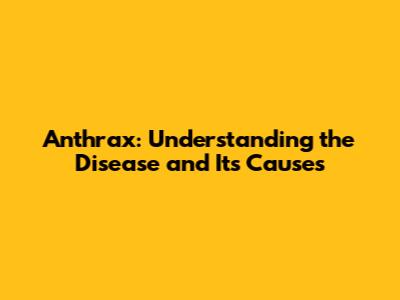 Anthrax: Understanding the Disease and Its Causes