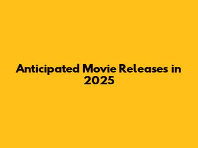 Anticipated Movie Releases in 2025