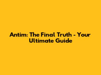 Antim: The Final Truth - Your Ultimate Guide
