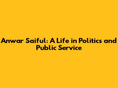 Anwar Saiful: A Life in Politics and Public Service