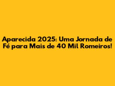 Aparecida 2025: Uma Jornada de Fé para Mais de 40 Mil Romeiros!