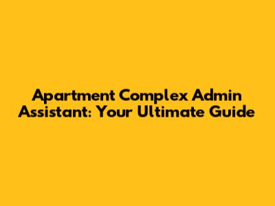 Apartment Complex Admin Assistant: Your Ultimate Guide