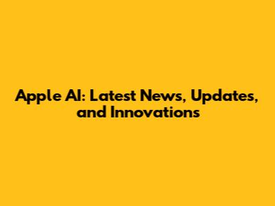 Apple AI: Latest News, Updates, and Innovations