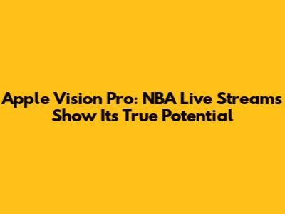 Apple Vision Pro: NBA Live Streams Show Its True Potential