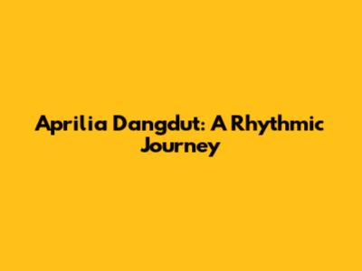 Aprilia Dangdut: A Rhythmic Journey
