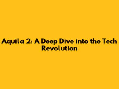 Aquila 2: A Deep Dive into the Tech Revolution