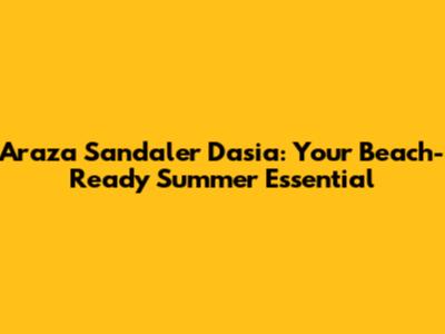 Araza Sandaler Dasia: Your Beach-Ready Summer Essential