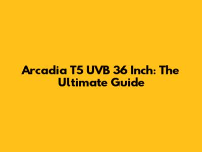 Arcadia T5 UVB 36 Inch: The Ultimate Guide