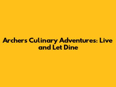 Archer's Culinary Adventures: Live and Let Dine