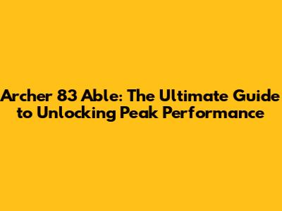 Archer 83 Able: The Ultimate Guide to Unlocking Peak Performance