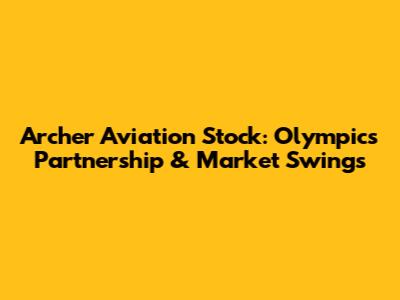 Archer Aviation Stock: Olympics Partnership & Market Swings