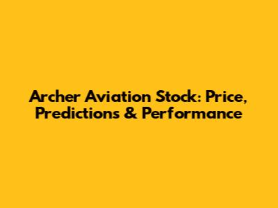 Archer Aviation Stock: Price, Predictions & Performance
