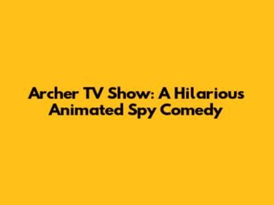 Archer TV Show: A Hilarious Animated Spy Comedy