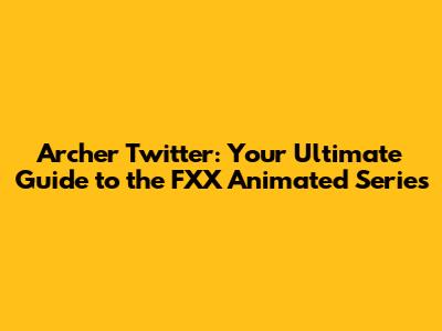 Archer Twitter: Your Ultimate Guide to the FXX Animated Series