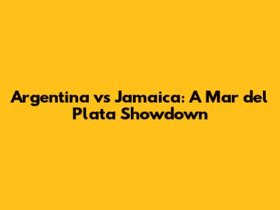 Argentina vs Jamaica: A Mar del Plata Showdown