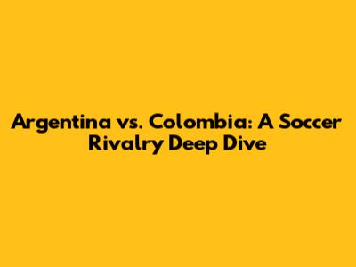 Argentina vs. Colombia: A Soccer Rivalry Deep Dive