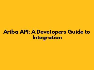 Ariba API: A Developer's Guide to Integration