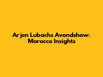 Arjen Lubach's 'Avondshow': Morocco Insights