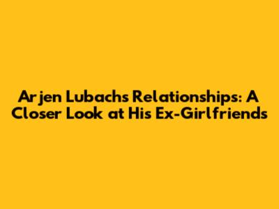 Arjen Lubach's Relationships: A Closer Look at His Ex-Girlfriends