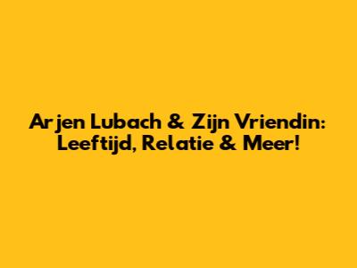 Arjen Lubach & Zijn Vriendin: Leeftijd, Relatie & Meer!