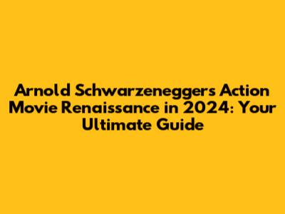 Arnold Schwarzenegger's Action Movie Renaissance in 2024: Your Ultimate Guide