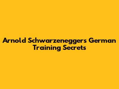 Arnold Schwarzenegger's German Training Secrets