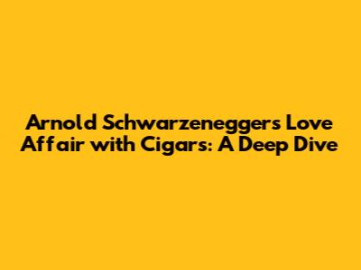 Arnold Schwarzenegger's Love Affair with Cigars: A Deep Dive