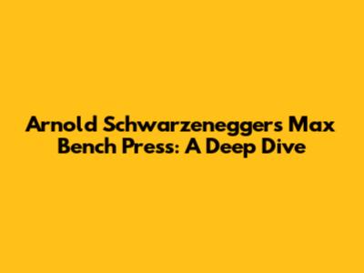 Arnold Schwarzenegger's Max Bench Press: A Deep Dive