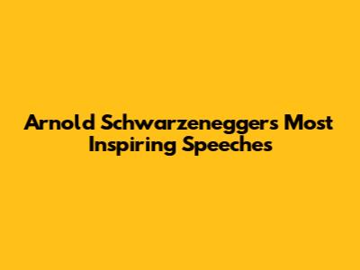 Arnold Schwarzenegger's Most Inspiring Speeches