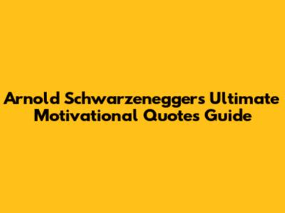 Arnold Schwarzenegger's Ultimate Motivational Quotes Guide