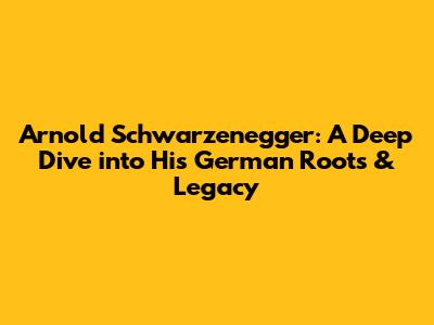 Arnold Schwarzenegger: A Deep Dive into His German Roots & Legacy