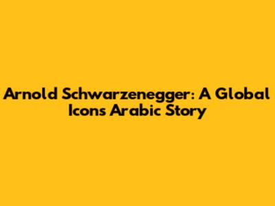 Arnold Schwarzenegger: A Global Icon's Arabic Story
