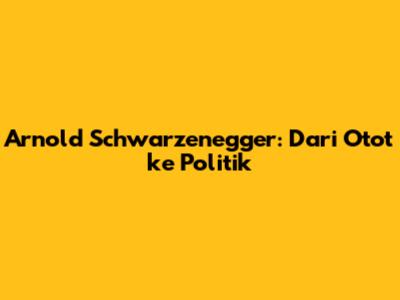 Arnold Schwarzenegger: Dari Otot ke Politik