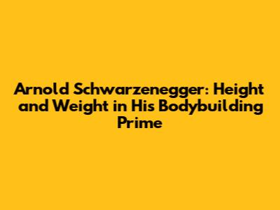 Arnold Schwarzenegger: Height and Weight in His Bodybuilding Prime