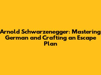 Arnold Schwarzenegger: Mastering German and Crafting an Escape Plan