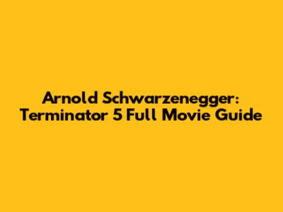 Arnold Schwarzenegger: Terminator 5 Full Movie Guide