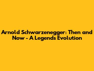 Arnold Schwarzenegger: Then and Now - A Legend's Evolution