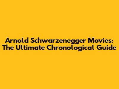 Arnold Schwarzenegger Movies: The Ultimate Chronological Guide