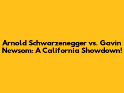 Arnold Schwarzenegger vs. Gavin Newsom: A California Showdown!