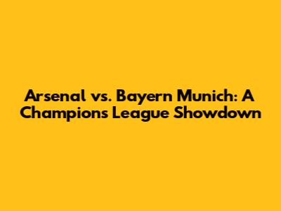 Arsenal vs. Bayern Munich: A Champions League Showdown