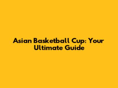 Asian Basketball Cup: Your Ultimate Guide