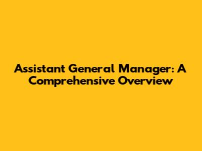 Assistant General Manager: A Comprehensive Overview