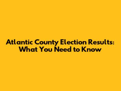Atlantic County Election Results: What You Need to Know