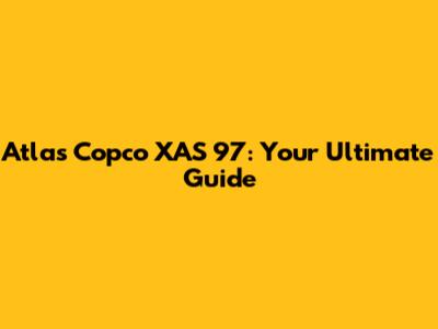 Atlas Copco XAS 97: Your Ultimate Guide