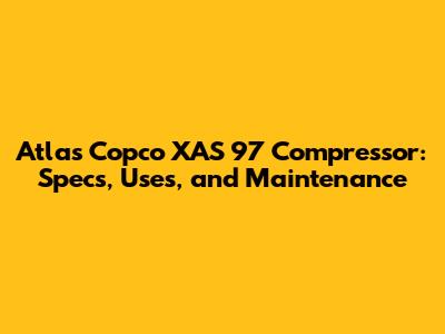 Atlas Copco XAS 97 Compressor: Specs, Uses, and Maintenance