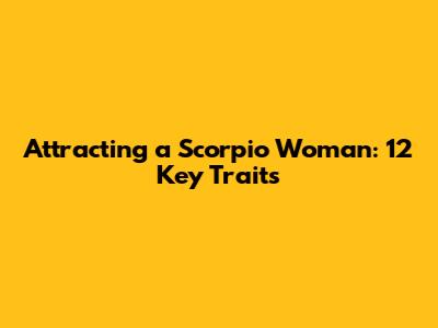 Attracting a Scorpio Woman: 12 Key Traits